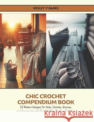 Chic Crochet Compendium Book: 23 Modern Designs for Hats, Cloches, Scarves, and Accessories with Detailed Step by Step Guidance