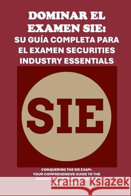 Dominar el examen SIE: Su guía completa para el examen Securities Industry Essentials: Conquering the SIE Exam: Your Comprehensive Guide to the Securities Industry Essentials