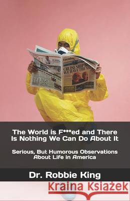 The World is F***ed and There Is Nothing We Can Do About It: Serious, But Humorous Observations About Life in America