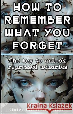 How to Remember What You Forget: The key to unlock repressed memories