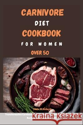 Carnivore Diet Cookbook for Women Over 50: Transformative Carnivore Diet Strategies and Delicious High-Protein Recipes for Women Over 50