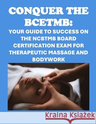 Conquer the BCETMB: Your Guide to Success on the NCBTMB Board Certification Exam for Therapeutic Massage and Bodywork