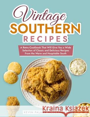 Vintage Southern Recipes: A Retro Cookbook That Will Give You a Wide Selection of Classic and Delicious Recipes From the Warm and Hospitable South