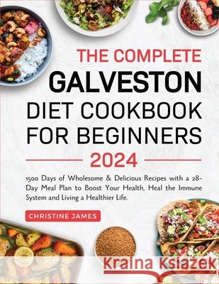 The Complete Galveston Diet Cookbook for Beginners 2024: 1500 Days of Wholesome & Delicious Recipes with a 28-Day Meal Plan to Boost Your Health, Heal the Immune System and Living a Healthier Life.