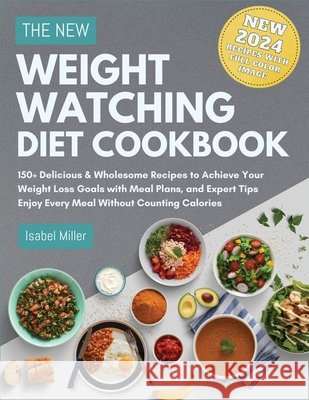The New Weight Watching Diet Cookbook 2024: 150+ Delicious & Wholesome Recipes to Achieve Your Weight Loss Goals with Meal Plans, and Expert Tips - Enjoy Every Meal Without Counting Calories