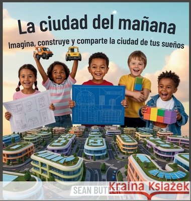 La Ciudad Del Mañana: Imagina, Construye Y Comparte La Ciudad De Tus Sueños