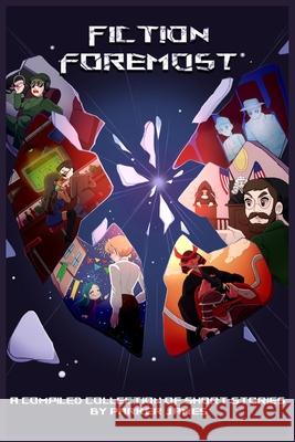 Fiction Foremost: A Compiled Collection of Short Stories by Parker James