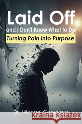 Laid Off and I Don't Know What to Do: Turning Pain into Purpose