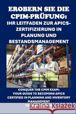 Erobern Sie die CPIM-Prüfung: Ihr Leitfaden zur APICS-Zertifizierung in Planung und Bestandsmanagement: Conquer the CPIM Exam: Your Guide to Becoming APICS Certified in Planning and Inventory Manageme