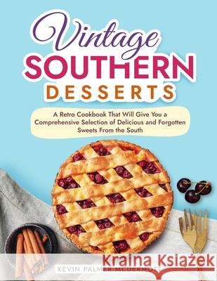 Vintage Southern Desserts: A Retro Cookbook That Will Give You a Comprehensive Selection of Delicious and Forgotten Sweets From the South