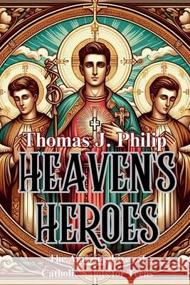 Heaven's Heroes: The Amazing Lives of Catholic Saints for Teens