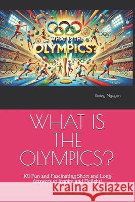 What Is the Olympics?: 101 Fun and Fascinating Short and Long Answers to Inspire and Delight!