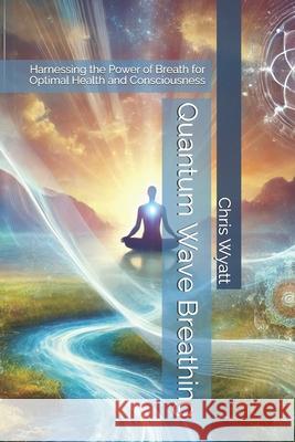 Quantum Wave Breathing: Harnessing the Power of Breath for Optimal Health and Consciousness