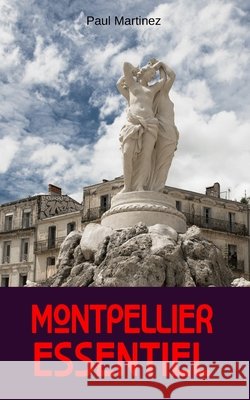 Montpellier Essentiel: City Guide découverte voyage itinéraires Occitanie