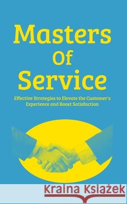 Masters Of Service: Effective Strategies To Elevate The Customer Experience And Boost Satisfaction
