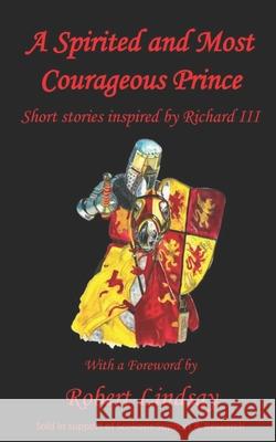 A Spirited and Most Courageous Prince: A third anthology of short stories inspired by King Richard III