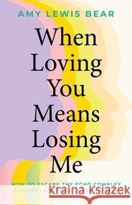 When Loving You Means Losing Me: How to Escape the Echo Complex and Reclaim Your Sense of Self