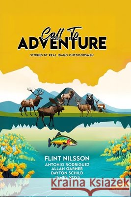 Call To Adventure: Stories By Real Idaho Outdoorsmen
