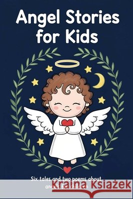 Angel Stories for Kids: Six Tales and Two Poems About Angels for Children