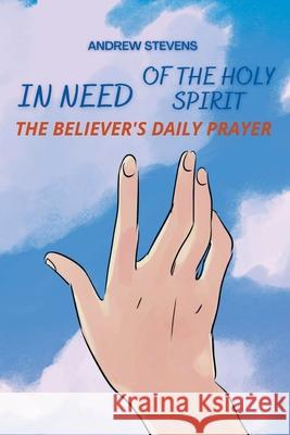 In Need of The Holy Spirit: The Believer's Daily Prayer