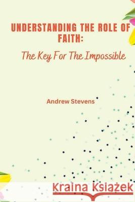 Understanding The Role of Faith: The Key For The Impossible
