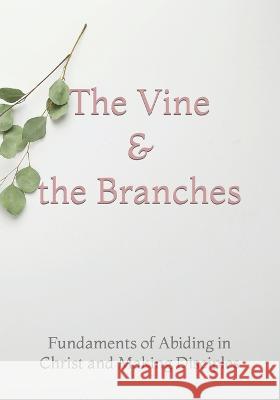 The Vine and the Branches: The Fundaments of Abiding in Christ and Making Disciples