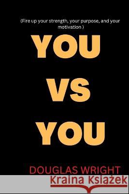 You Vs You: Fire up your strength, your purpose, and your motivation