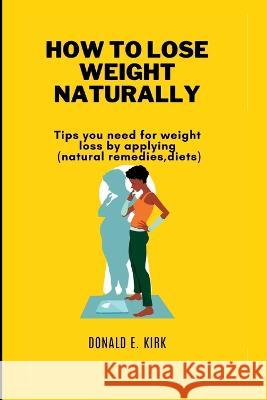 How to Lose Weight Naturally: Tips you need for weight loss by applying(natural remedies, diets).
