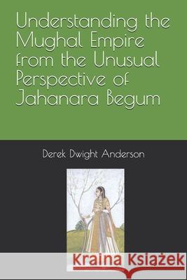 Understanding the Mughal Empire from the Unusual Perspective of Jahanara Begum