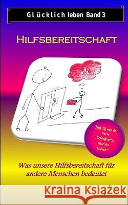Glucklich leben - Band 3: Hilfsbereitschaft: Was unsere Hilfe fur andere Menschen bedeutet