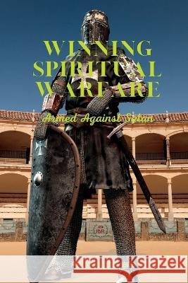 Winning Spiritual Warfare: Armed Against Satan.