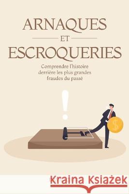 Arnaques et Escroqueries: Comprendre l'Histoire Derriere les Plus Grandes Fraudes du Passe