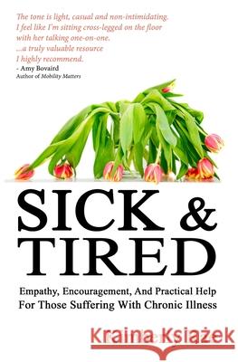 Sick and Tired: Empathy, Encouragement, and Practical Help for Those Suffering with Chronic Illness