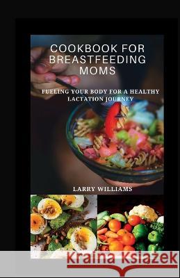 Cookbook for Breastfeeding Mom: Fueling your body for a healthy lactation journey