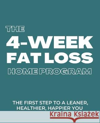 The 4-week Fat Loss At Home Program: The first step to a leaner, healthier, happier you