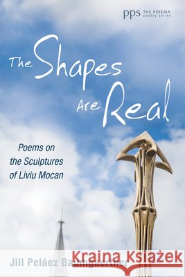 The Shapes Are Real: Poems on the Sculptures of Liviu Mocan