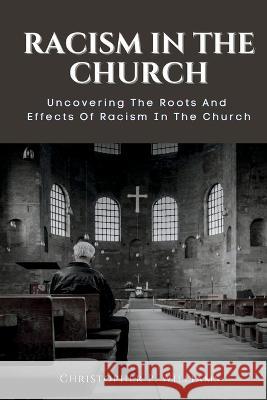 Racism in the Church: Uncovering The Roots And Effects Of Racism In The Church