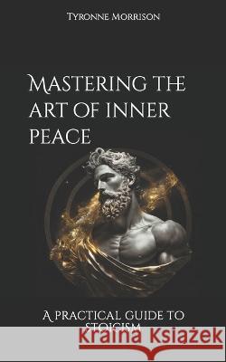 Mastering the art of inner peace: A practical guide to stoicism