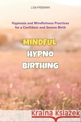 Mindful Hypnobirthing: Hypnosis and Mindfulness Practices for a Confident and Serene Birth