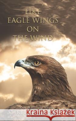 Like Eagle Wings On The Wind: A Book of Freestyle Poetry