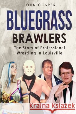 Bluegrass Brawlers: The Story of Professional Wrestling in Louisville