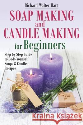 Soap Making and Candle Making for Beginners: Step by Step Guide to Do-It-Yourself Soaps and Candles Recipes