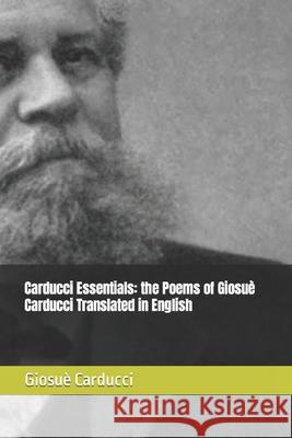 Carducci Essentials: the Poems of Giosuè Carducci Translated in English