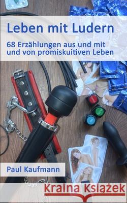 Leben mit Ludern: 68 Erzählungen aus und mit und von promiskuitiven Leben