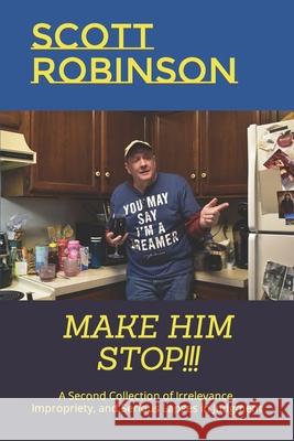 Make Him Stop!!!: A Second Collection of Irrelevance, Impropriety, and Serious Lapses in Judgment