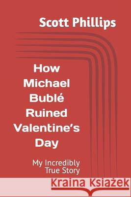 How Michael Bublé Ruined Valentine's Day: My Incredibly True Story