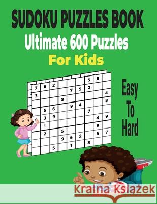 Ultimate Sudoku Puzzles Book 600 Puzzles for Kids: Easy to Hard Sudoku Puzzles Includes with solutions.