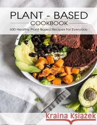 Plant - Based Cookbook: 600 Healthy Plant-Based Recipes For Everyday
