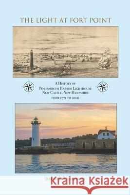 The Light at Fort Point: A History of Portsmouth Harbor Lighthouse New Castle, New Hampshire, 1771-2021