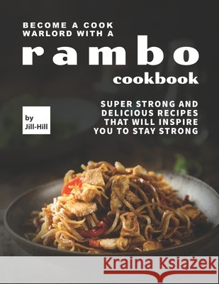 Become A Cook Warlord with A Rambo Cookbook: Super Strong and Delicious Recipes That Will Inspire You to Stay Strong